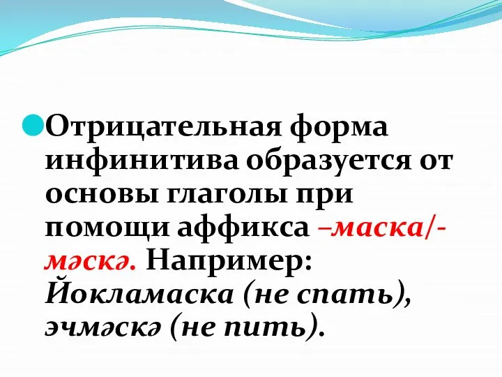 Отрицательная форма инфинитива образуется от основы глаголы при помощи аффикса –маска/-мәскә. Например: