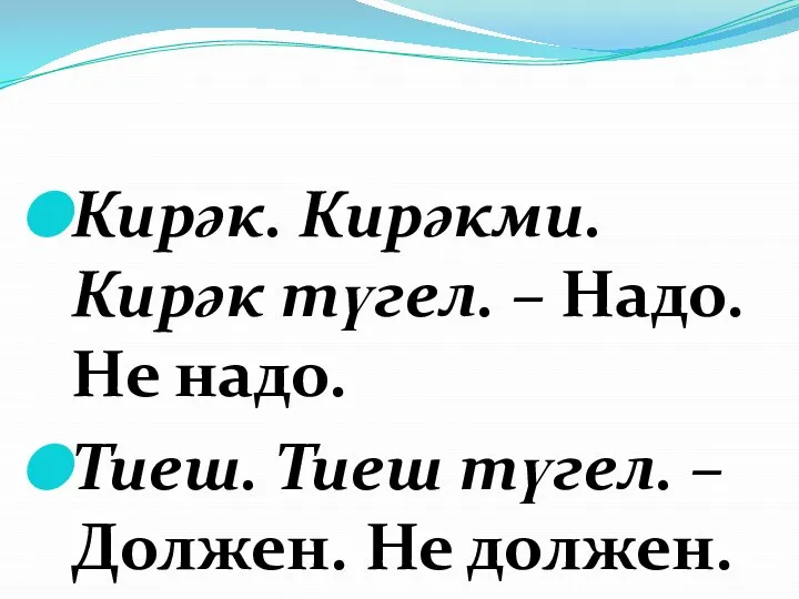 Кирәк. Кирәкми. Кирәк түгел. – Надо. Не надо. Тиеш. Тиеш түгел. – Должен. Не должен.