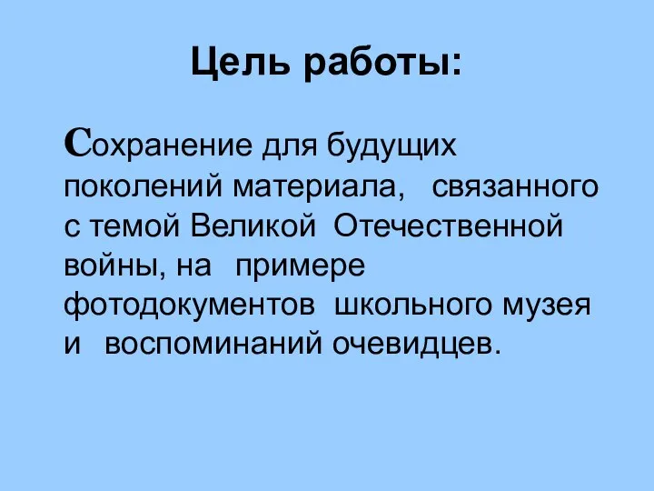 Цель работы: Сохранение для будущих поколений материала, связанного с темой Великой Отечественной