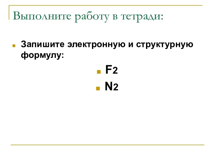 Выполните работу в тетради: Запишите электронную и структурную формулу: F2 N2