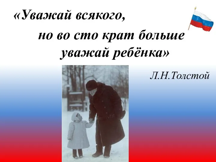 «Уважай всякого, но во сто крат больше уважай ребёнка» Л.Н.Толстой