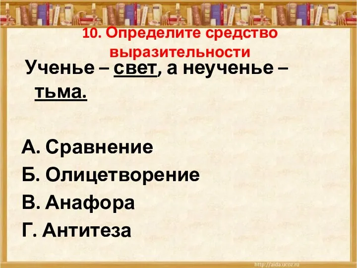 10. Определите средство выразительности Ученье – свет, а неученье – тьма. А.