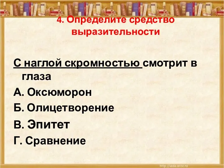 4. Определите средство выразительности С наглой скромностью смотрит в глаза А. Оксюморон