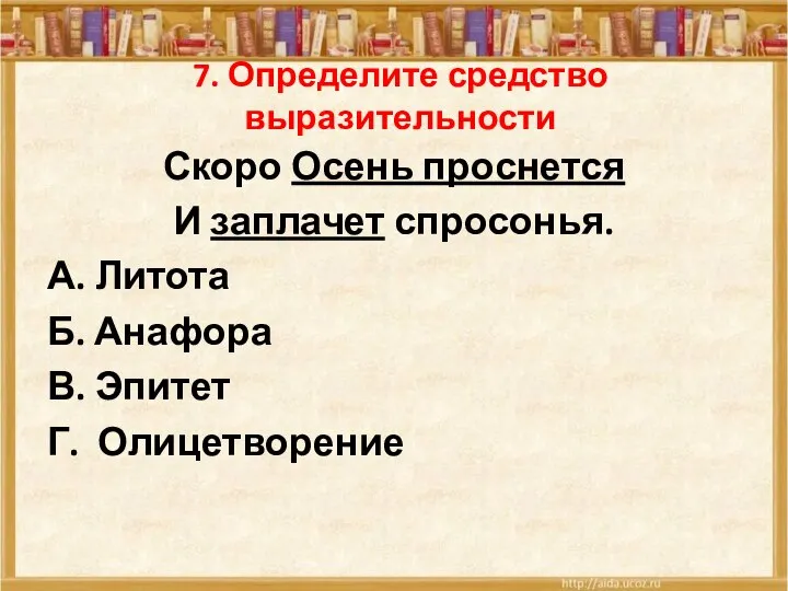 7. Определите средство выразительности Скоро Осень проснется И заплачет спросонья. А. Литота