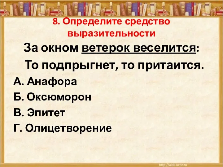 8. Определите средство выразительности За окном ветерок веселится: То подпрыгнет, то притаится.