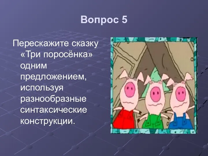 Вопрос 5 Перескажите сказку «Три поросёнка» одним предложением, используя разнообразные синтаксические конструкции.