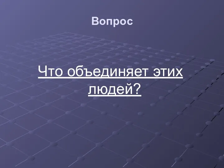 Вопрос Что объединяет этих людей?