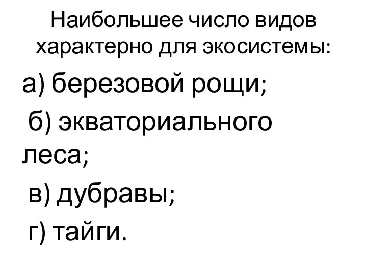 Наибольшее число видов характерно для экосистемы: а) березовой рощи; б) экваториального леса; в) дубравы; г) тайги.