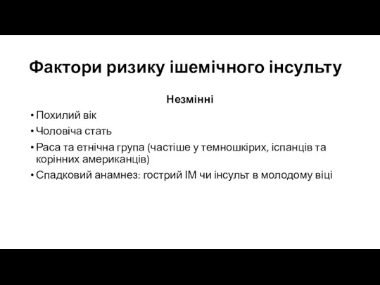 Фактори ризику ішемічного інсульту Незмінні Похилий вік Чоловіча стать Раса та етнічна