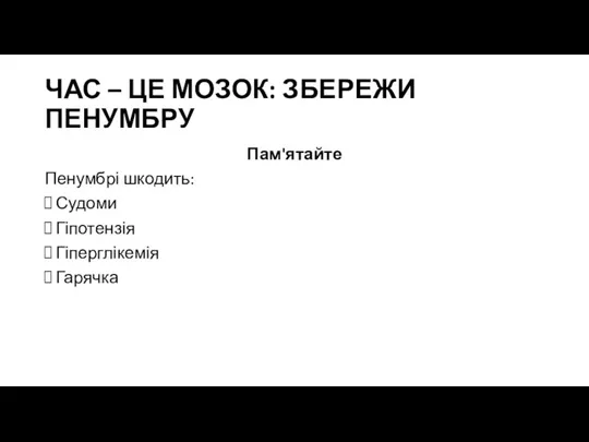 ЧАС – ЦЕ МОЗОК: ЗБЕРЕЖИ ПЕНУМБРУ Пам'ятайте Пенумбрі шкодить: Судоми Гіпотензія Гіперглікемія Гарячка