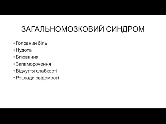 ЗАГАЛЬНОМОЗКОВИЙ СИНДРОМ Головний біль Нудота Блювання Запаморочення Відчуття слабкості Розлади свідомості