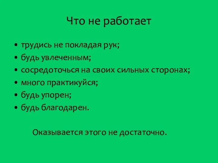 Что не работает • трудись не покладая рук; • будь увлеченным; •