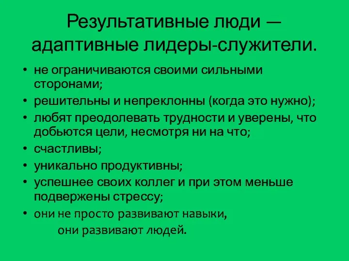 Результативные люди — адаптивные лидеры-служители. не ограничиваются своими сильными сторонами; решительны и