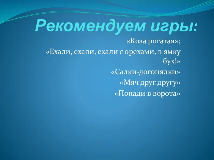 Рекомендуем игры: «Коза рогатая»; «Ехали, ехали, ехали с орехами, в ямку бух!»