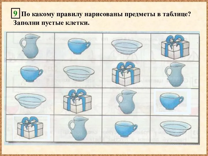 9 По какому правилу нарисованы предметы в таблице? Заполни пустые клетки.