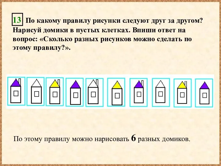 13 По какому правилу рисунки следуют друг за другом? Нарисуй домики в