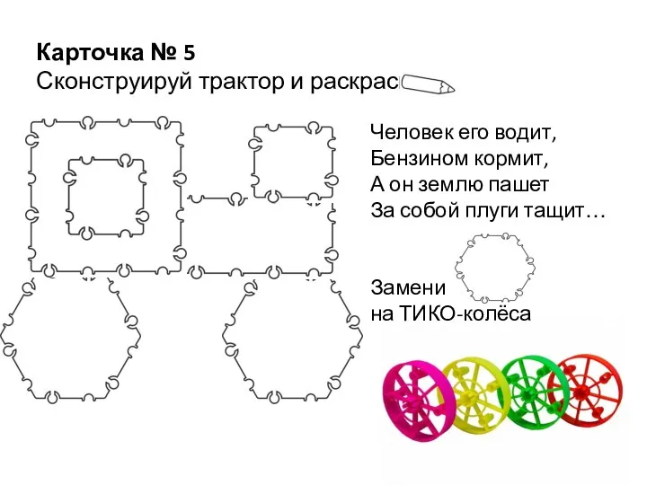 Карточка № 5 Сконструируй трактор и раскрась Человек его водит, Бензином кормит,