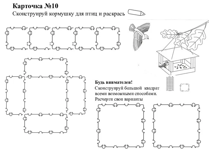 Карточка №10 Сконструируй кормушку для птиц и раскрась Будь внимателен! Сконструируй большой