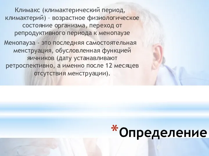 Определение Климакс (климактерический период, климактерий) – возрастное физиологическое состояние организма, переход от