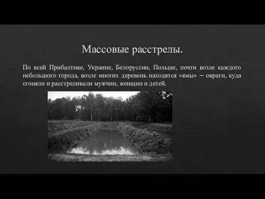 Массовые расстрелы. По всей Прибалтике, Украине, Белоруссии, Польше, почти возле каждого небольшого