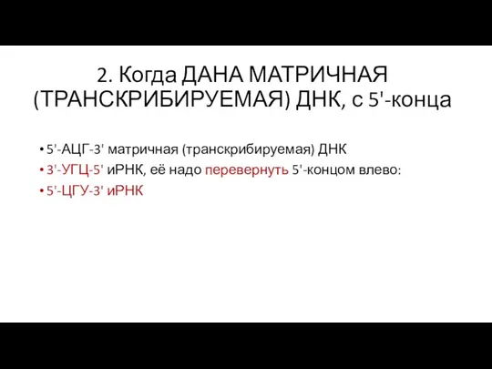 2. Когда ДАНА МАТРИЧНАЯ (ТРАНСКРИБИРУЕМАЯ) ДНК, с 5'-конца 5'-АЦГ-3' матричная (транскрибируемая) ДНК