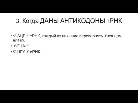 3. Когда ДАНЫ АНТИКОДОНЫ тРНК 5'-АЦГ-3' тРНК, каждый из них надо перевернуть