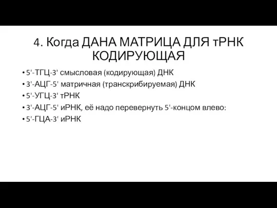 4. Когда ДАНА МАТРИЦА ДЛЯ тРНК КОДИРУЮЩАЯ 5'-ТГЦ-3' смысловая (кодирующая) ДНК 3'-АЦГ-5'