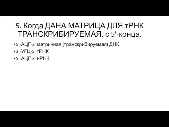 5. Когда ДАНА МАТРИЦА ДЛЯ тРНК ТРАНСКРИБИРУЕМАЯ, с 5'-конца. 5'-АЦГ-3' матричная (транскрибируемая)