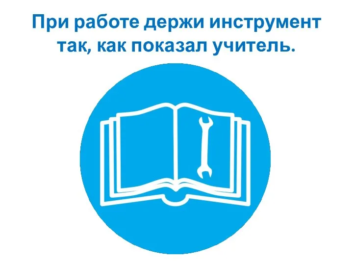 При работе держи инструмент так, как показал учитель.