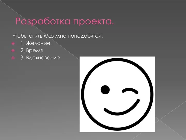 Разработка проекта. Чтобы снять х/ф мне понадобятся : 1. Желание 2. Время 3. Вдохновение