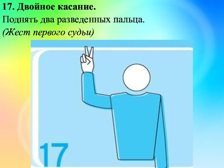 17. Двойное касание. Поднять два разведенных пальца. (Жест первого судьи)