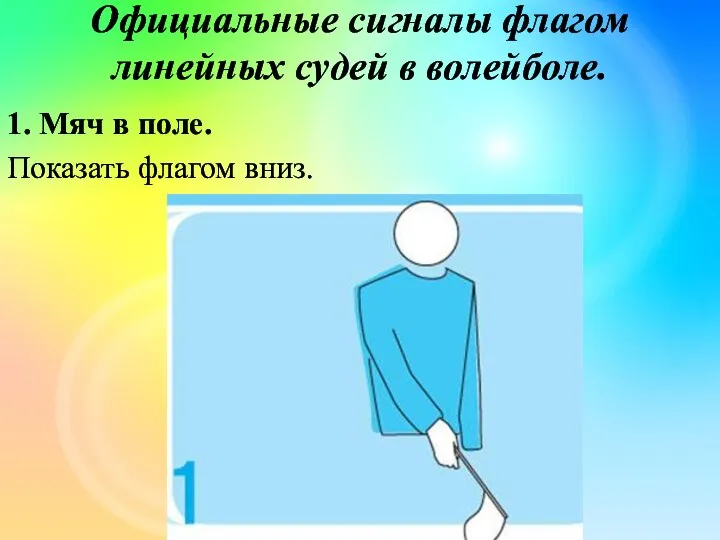 Официальные сигналы флагом линейных судей в волейболе. 1. Мяч в поле. Показать флагом вниз.