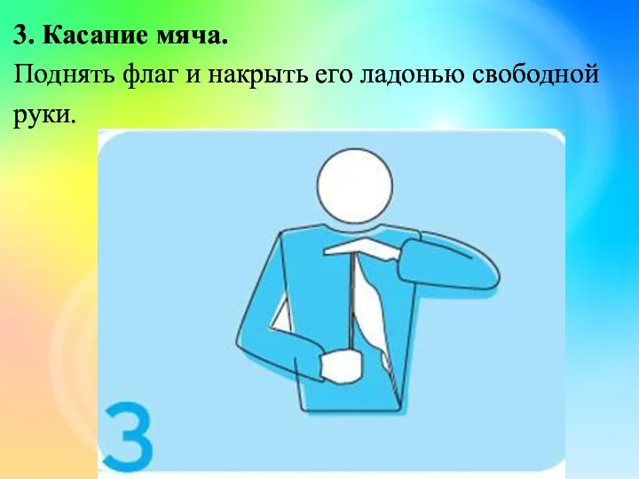 3. Касание мяча. Поднять флаг и накрыть его ладонью свободной руки.