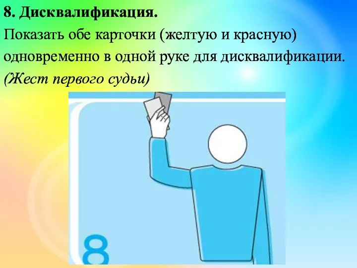 8. Дисквалификация. Показать обе карточки (желтую и красную) одновременно в одной руке