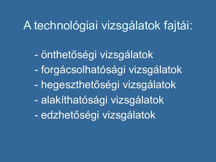 A technológiai vizsgálatok fajtái: - önthetőségi vizsgálatok - forgácsolhatósági vizsgálatok - hegeszthetőségi