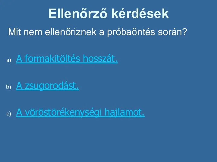 Ellenőrző kérdések Mit nem ellenőriznek a próbaöntés során? A formakitöltés hosszát. A zsugorodást. A vöröstörékenységi hajlamot.