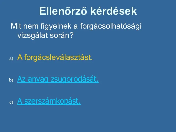 Ellenőrző kérdések Mit nem figyelnek a forgácsolhatósági vizsgálat során? A forgácsleválasztást. Az anyag zsugorodását. A szerszámkopást.