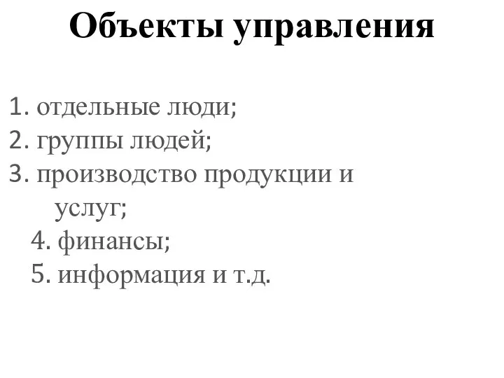 Объекты управления отдельные люди; группы людей; производство продукции и услуг; 4. финансы; 5. информация и т.д.