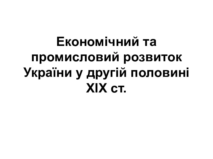 Економічний та промисловий розвиток України у другій половині ХІХ ст.