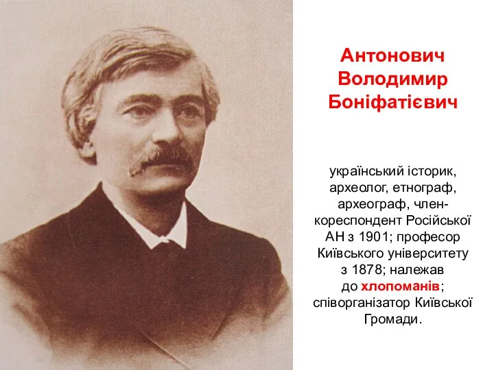 Антонович Володимир Боніфатієвич український історик, археолог, етнограф, археограф, член-кореспондент Російської АН з