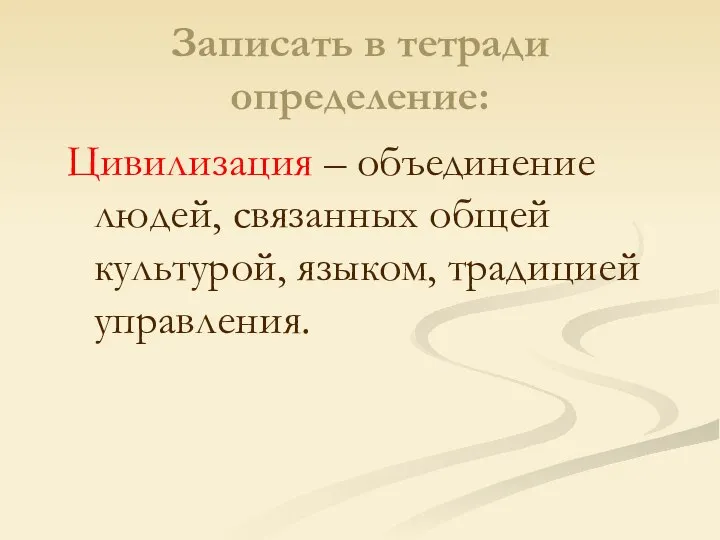 Записать в тетради определение: Цивилизация – объединение людей, связанных общей культурой, языком, традицией управления.