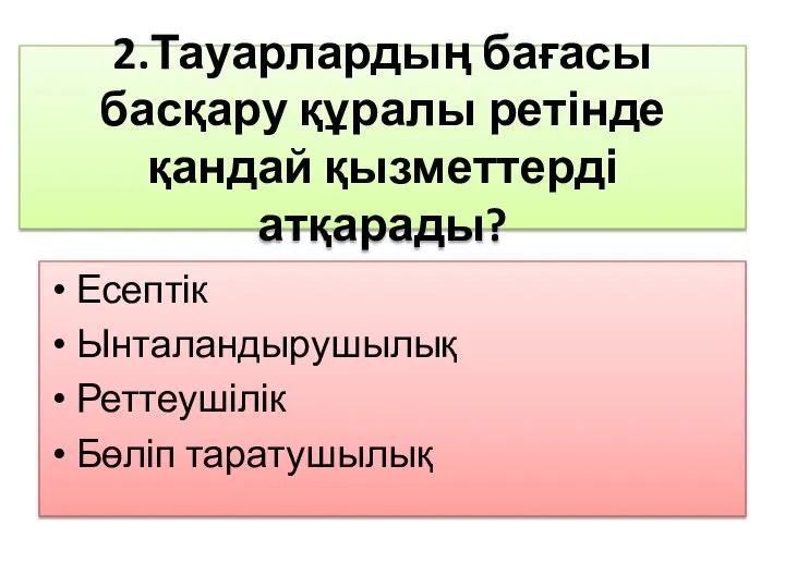 2.Тауарлардың бағасы басқару құралы ретінде қандай қызметтерді атқарады? Есептік Ынталандырушылық Реттеушілік Бөліп таратушылық