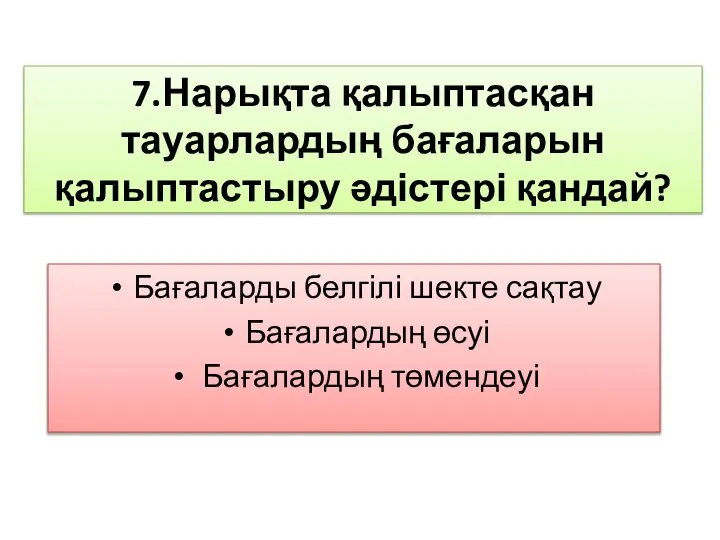 7.Нарықта қалыптасқан тауарлардың бағаларын қалыптастыру әдістері қандай? Бағаларды белгілі шекте сақтау Бағалардың өсуі Бағалардың төмендеуі