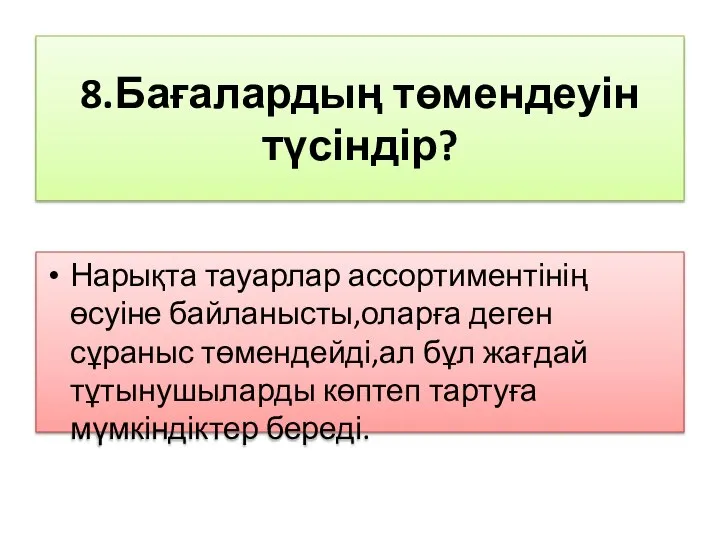 8.Бағалардың төмендеуін түсіндір? Нарықта тауарлар ассортиментінің өсуіне байланысты,оларға деген сұраныс төмендейді,ал бұл