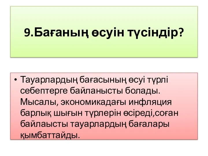 9.Бағаның өсуін түсіндір? Тауарлардың бағасының өсуі түрлі себептерге байланысты болады.Мысалы, экономикадағы инфляция