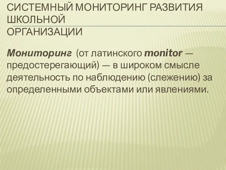 СИСТЕМНЫЙ МОНИТОРИНГ РАЗВИТИЯ ШКОЛЬНОЙ ОРГАНИЗАЦИИ Мониторинг (от латинского monitor — предостерегающий) —