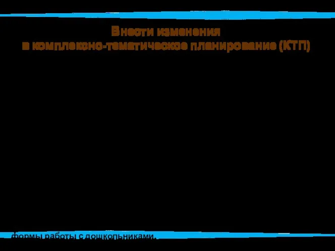 Внести изменения в комплексно-тематическое планирование (КТП) КТП будет охватывать не только занятия,