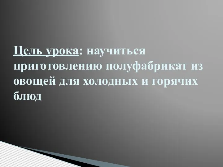 Цель урока: научиться приготовлению полуфабрикат из овощей для холодных и горячих блюд