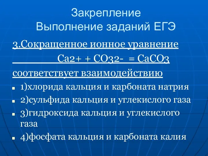 Закрепление Выполнение заданий ЕГЭ 3.Сокращенное ионное уравнение Са2+ + СО32- = СаСО3