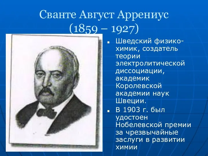 Сванте Август Аррениус (1859 – 1927) Шведский физико-химик, создатель теории электролитической диссоциации,